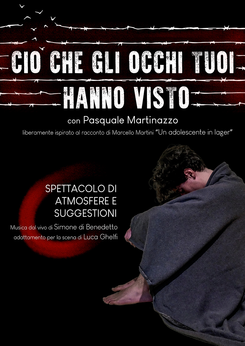 Ciò che gli occhi tuoi hanno visto liberamente ispirato al racconto di Marcello Martini “Un adolescente in lager”adattamento per la scena di Luca Ghelfi
