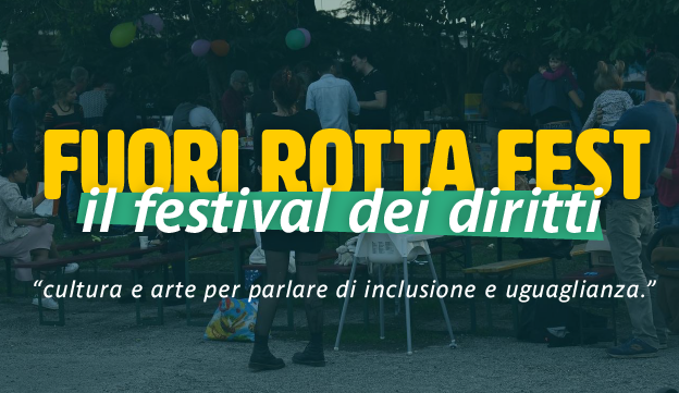 "FUORI ROTTA FEST" il festival dei diritti |
Cultura e arte per parlare di inclusione e uguaglianza