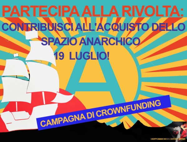 PARTECIPA ALLA RIVOLTA: CONTRIBUISCI ALL'ACQUISTO DELLO SPAZIO ANARCHICO 19 LUGLIO!