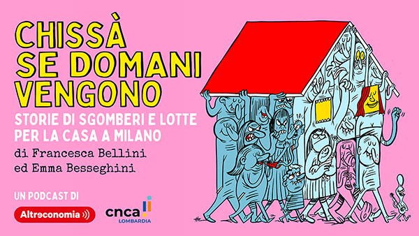 Chissà se domani vengono. Storie di sgomberi e lotte per la casa a Milano. Un podcast di Altreconomia Chissà se domani vengono. Storie di sgomberi e lotte per la casa a Milano. Un podcast di Altreconomia