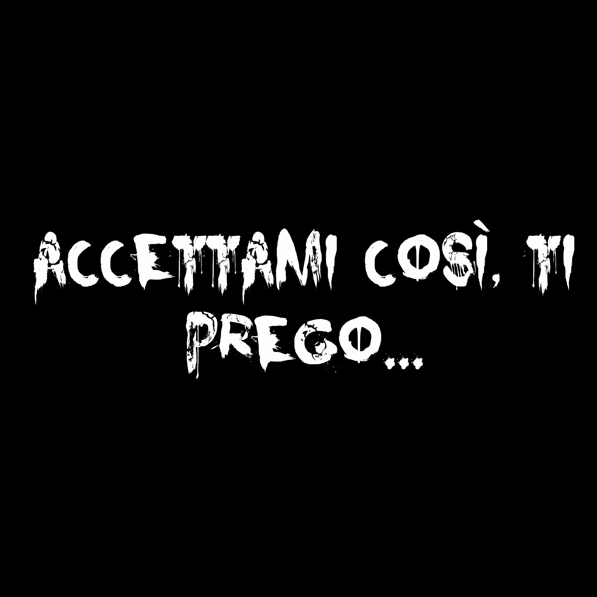Accettami così, ti prego...